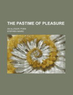 The Pastime of Pleasure; An Allegor. Poem
