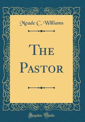 The Pastor (Classic Reprint) - Williams, Meade C