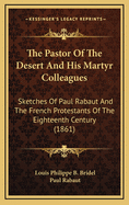 The Pastor of the Desert and His Martyr Colleagues: Sketches of Paul Rabaut and the French Protestants of the Eighteenth Century (1861)