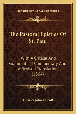 The Pastoral Epistles of St. Paul: With a Critical and Grammatical Commentary, and a Revised Translation (1864) - Ellicott, Charles John