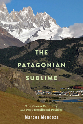The Patagonian Sublime: The Green Economy and Post-Neoliberal Politics - Mendoza, Marcos