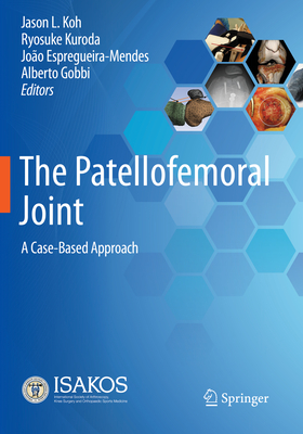 The Patellofemoral Joint: A Case-Based Approach - Koh, Jason L. (Editor), and Kuroda, Ryosuke (Editor), and Espregueira-Mendes, Joo (Editor)