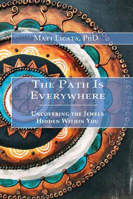 The Path Is Everywhere: Uncovering the Jewels Hidden Within You - Licata, Matt, PhD