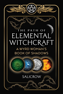 The Path of Elemental Witchcraft: A Wyrd Woman's Book of Shadows - Salicrow
