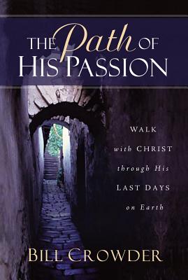 The Path of His Passion: Walk with Christ Through His Last Days on Earth - Crowder, Bill, Mr.