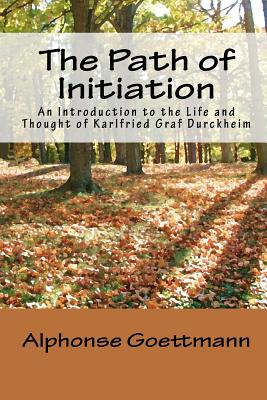 The Path of Initiation: An Introduction to the Life and Thought of Karlfried Graf Durckheim - Nottingham, Theodore J (Translated by), and Nottingham, Rebecca (Translated by), and Goettmann, Alphonse