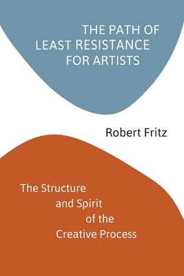 The Path of Least Resistance for Artists: The Structure and Spirit of the Creative Process - Fritz, Robert