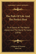 The Path Of Life And The Perfect Rest: Or A Glance At The World Above And The World To Come (1878)