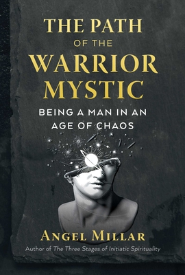 The Path of the Warrior-Mystic: Being a Man in an Age of Chaos - Millar, Angel
