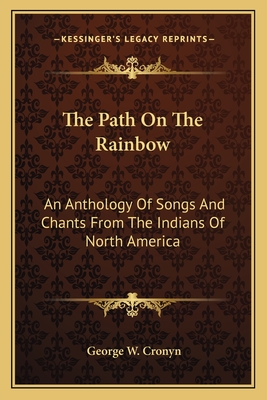 The Path On The Rainbow: An Anthology Of Songs And Chants From The Indians Of North America - Cronyn, George W