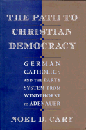 The Path to Christian Democracy: German Catholics and the Party System from Windthorst to Adenauer