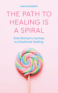 The Path to Healing Is a Spiral: One Woman's Journey to Emotional Healing