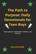 The Path to Purpose: Daily Devotionals for Teen Boys: Daily Inspiration to Build Faith, Confidence, and Character