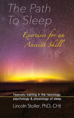 The Path To Sleep, Exercises for an Ancient Skill: Hypnotic training in the neurology, psychology & physiology of sleep - Stoller, Lincoln