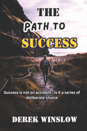 The Path to Success: 11 Essential Rules for Achieving Your Dreams: Proven Principles to Transform Your Life and Reach Your Full Potential