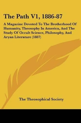 The Path V1, 1886-87: A Magazine Devoted To The Brotherhood Of Humanity, Theosophy In America, And The Study Of Occult Science, Philosophy, And Aryan Literature (1887) - The Theosophical Society