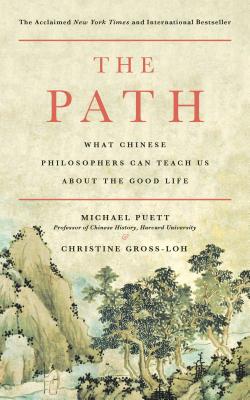 The Path: What Chinese Philosophers Can Teach Us about the Good Life - Puett, Michael, and Gross-Loh, Christine, PH.D
