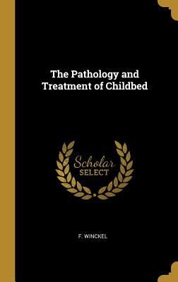 The Pathology and Treatment of Childbed - Winckel, F