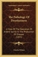 The Pathology of Drunkenness: A View of the Operation of Ardent Spirits in the Production of Disease (1855)
