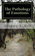 The Pathology of Emotions: A Deeper Look Into the Source of Bad Decisions and Dysfunctional Relationships