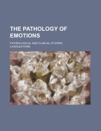 The Pathology of Emotions; Physiological and Clinical Studies - Fr, Charles, and Fere, Charles