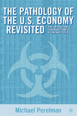 The Pathology of the U.S. Economy Revisited: The Intractable Contradictions of Economic Policy - Perlman, M