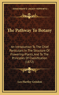 The Pathway to Botany: An Introduction to the Chief Particulars in the Structure of Flowering-Plants, and to the Principles of Classification (1872)