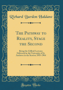 The Pathway to Reality, Stage the Second: Being the Gifford Lectures Delivered in the University of St. Andrews in the Session 1903-1904 (Classic Reprint)