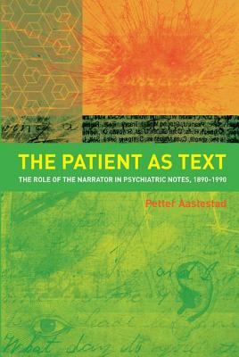 The Patient as Text: The Role of the Narrator in Psychiatric Notes, 1890-1990 - Aaslestad, Petter, and Skuggevik, Erik (Translated by)