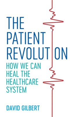The Patient Revolution: How We Can Heal the Healthcare System - Gilbert, David