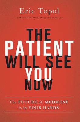 The Patient Will See You Now: The Future of Medicine is in Your Hands - Topol, Eric, M.D.