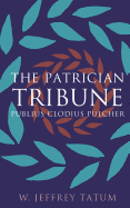 The Patrician Tribune: Publius Clodius Pulcher