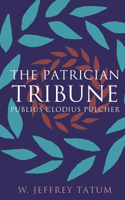 The Patrician Tribune: Publius Clodius Pulcher - Tatum, W Jeffrey