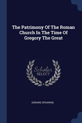 The Patrimony Of The Roman Church In The Time Of Gregory The Great - Spearing, Edward