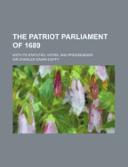 The Patriot Parliament Of 1689: With Its Statutes, Votes, And Proceedings