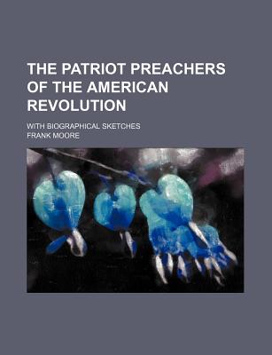 The Patriot Preachers of the American Revolution: With Biographical Sketches - Moore, Frank