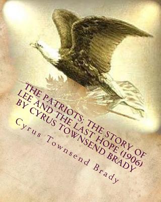 The patriots; the story of Lee and the last hope (1906) by Cyrus Townsend Brady - Brady, Cyrus Townsend