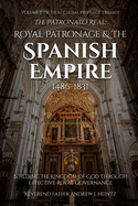 The Patronato Real: Royal Patronage and the Spanish Empire (1486-1831): VOLUME II IN THE ECCLESIAL PRIVILEGE TRILOGY