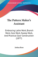 The Pattern Maker's Assistant: Embracing Lathe Work, Branch Work, Core Work, Sweep Work, And Practical Gear Construction (1877)