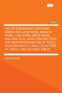 The Pattern Maker's Assistant; Embracing Lathe Work, Branch Work, Core Work, Sweep Work, and Practical Gear Construction; The Preparation and Use of Tools; Together with a Large Collection of Useful and Valuable Tables
