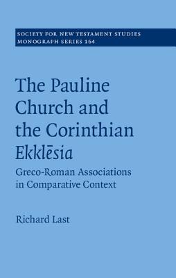 The Pauline Church and the Corinthian Ekklesia: Greco-Roman Associations in Comparative Context - Last, Richard