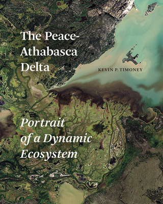 The Peace-Athabasca Delta: Portrait of a Dynamic Ecosystem - Timoney, Kevin P., Dr.