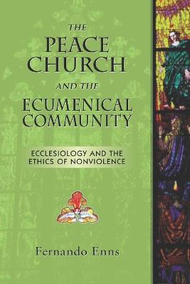 The Peace Church and the Ecumenical Community: Ecclesiology and the Ethics of Nonviolence - Harder, Helmut (Translated by), and Enns, Fernando