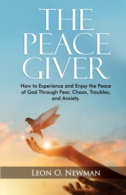 The Peace Giver: How to Experience and Enjoy the Peace of God Through Fear, Chaos, Troubles, and Anxiety. - Newman, Leon O