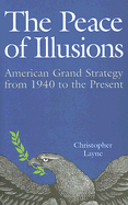 The Peace of Illusions: American Grand Strategy from 1940 to the Present