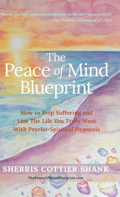 The Peace of Mind Blueprint: How To Stop Suffering and Live The Life You Truly Want With Psycho-Spiritual Hypnosis - Shank, Sherris Cottier