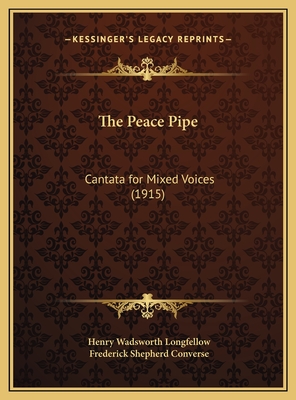 The Peace Pipe: Cantata for Mixed Voices (1915) - Longfellow, Henry Wadsworth, and Converse, Frederick Shepherd