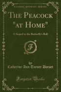 The Peacock at Home: A Sequel to the Butterfly's Ball (Classic Reprint)