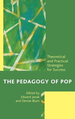 The Pedagogy of Pop: Theoretical and Practical Strategies for Success - Janak, Edward (Editor), and Blum, Denise F (Editor), and Benavides, Yvette (Contributions by)