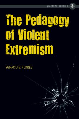 The Pedagogy of Violent Extremism -  Murchadha, Felix, and Flores, Ygnacio